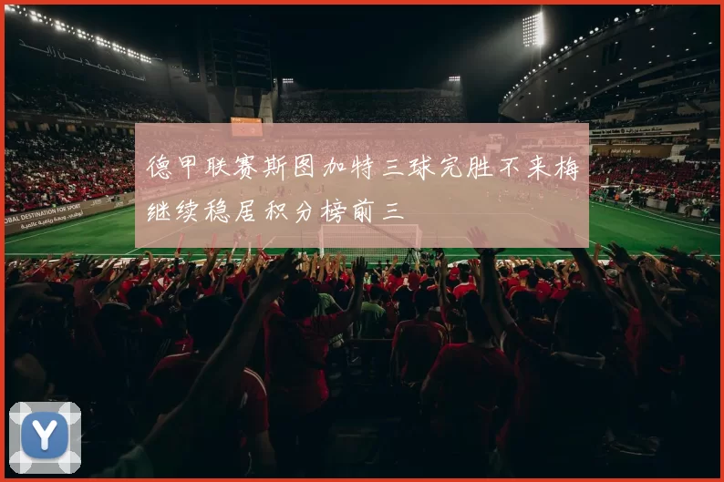 德甲联赛斯图加特三球完胜不来梅继续稳居积分榜前三
