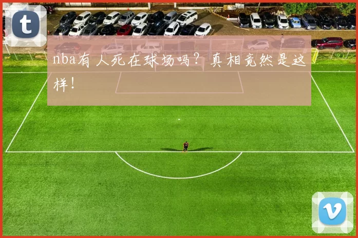 nba有人死在球场吗？真相竟然是这样！