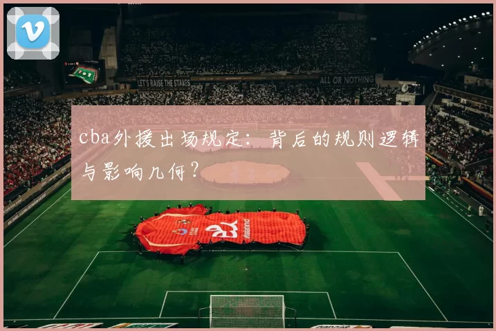 cba外援出场规定：背后的规则逻辑与影响几何？