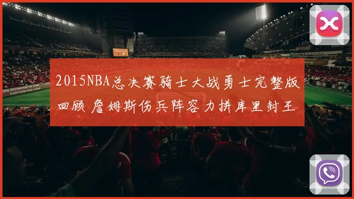2015NBA总决赛骑士大战勇士完整版回顾 詹姆斯伤兵阵容力拼库里封王
