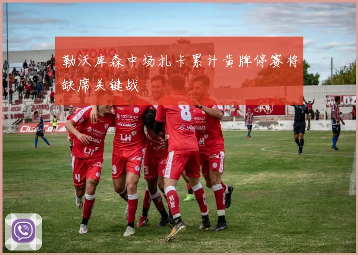 勒沃库森中场扎卡累计黄牌停赛将缺席关键战