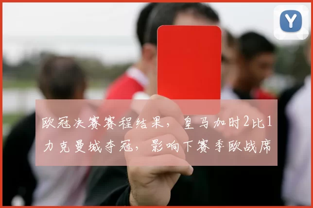 欧冠决赛赛程结果，皇马加时2比1力克曼城夺冠，影响下赛季欧战席位