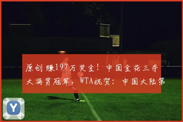 原创 赚197万奖金！中国金花三夺大满贯冠军，WTA祝贺：中国大陆第一人