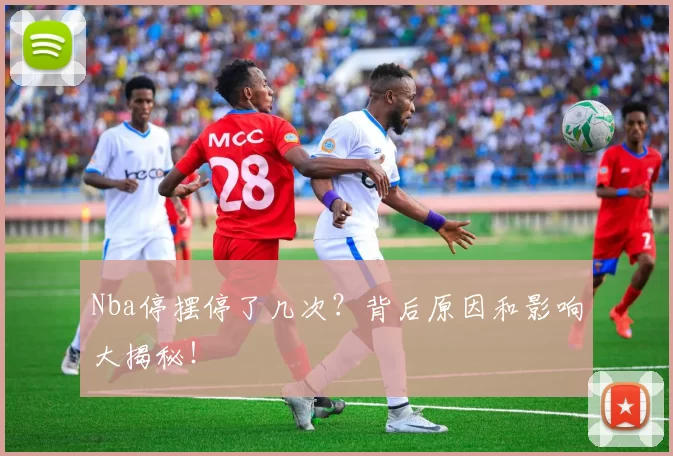 Nba停摆停了几次？背后原因和影响大揭秘！