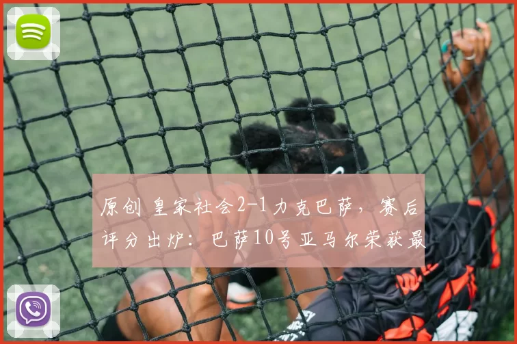 原创 皇家社会2-1力克巴萨，赛后评分出炉：巴萨10号亚马尔荣获最高分