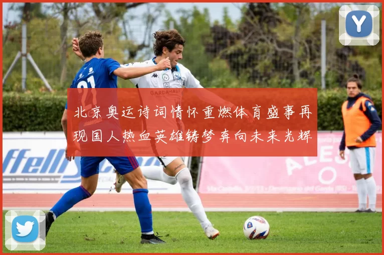 北京奥运诗词情怀重燃体育盛事再现国人热血英雄铸梦奔向未来光辉