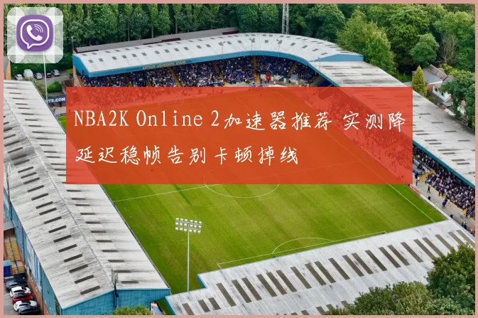 NBA2K Online 2加速器推荐 实测降延迟稳帧告别卡顿掉线