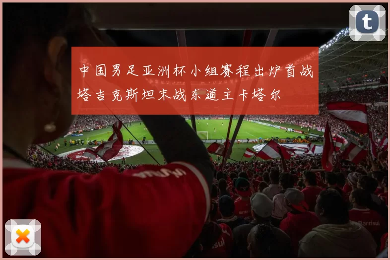 中国男足亚洲杯小组赛程出炉首战塔吉克斯坦末战东道主卡塔尔