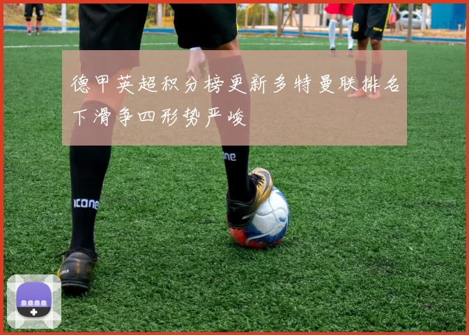 德甲英超积分榜更新多特曼联排名下滑争四形势严峻