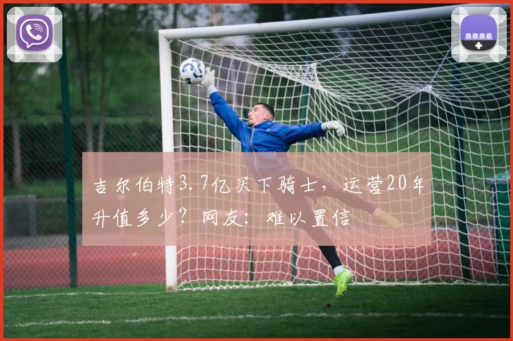 吉尔伯特3.7亿买下骑士，运营20年升值多少？网友：难以置信