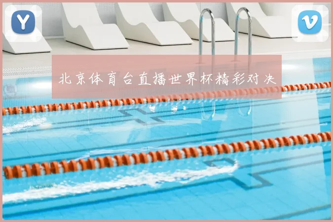 北京体育台直播世界杯精彩对决