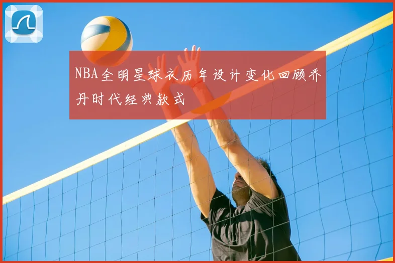 NBA全明星球衣历年设计变化回顾乔丹时代经典款式