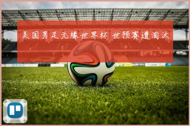 美国男足无缘世界杯 世预赛遭淘汰