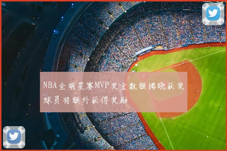 NBA全明星赛MVP奖金数额揭晓获奖球员将额外获得奖励