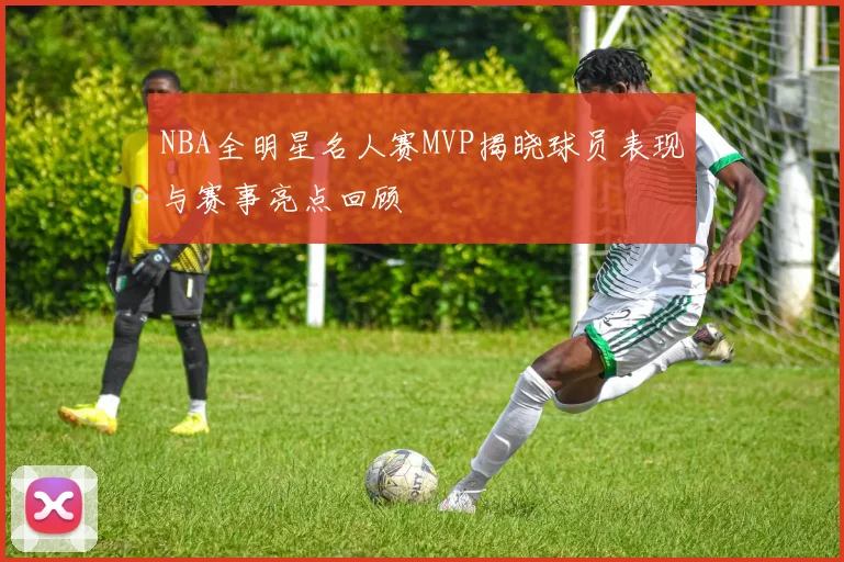 NBA全明星名人赛MVP揭晓球员表现与赛事亮点回顾