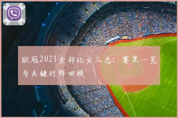 欧冠2021全部比分汇总：赛果一览与关键对阵回顾