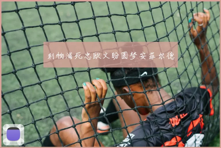 利物浦死忠欧文盼圆梦安菲尔德