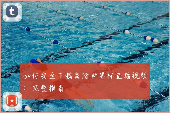 如何安全下载高清世界杯直播视频：完整指南
